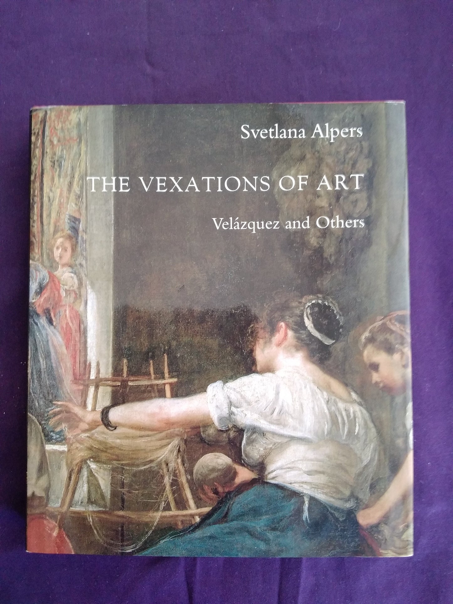 The Vexations of Art: Velázquez and Others by Svetlana Alpers - Hardcover